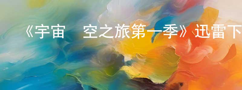 蔡日強發布《宇宙時空之旅第一季》迅雷下載/在線觀看-選秀綜藝-美劇天堂